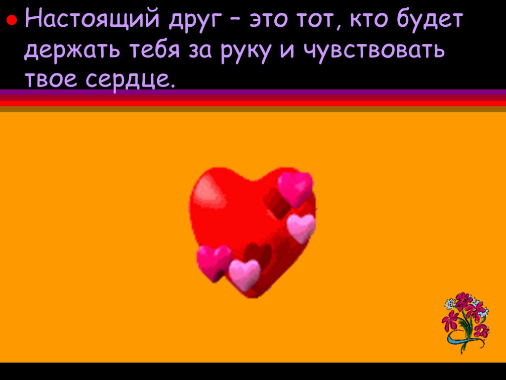 Настоящий друг – это тот, кто будет держать тебя за руку и чувствовать твое